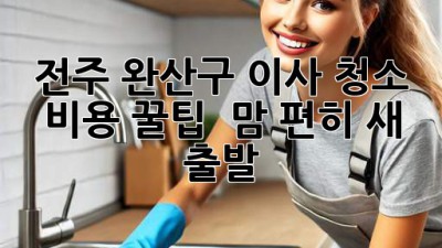 전주 완산구 이사 청소 비용 꿀팁🍯 & 맘 편히 새 출발🏠