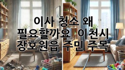 이사 청소, 왜 필요할까요? 🤔 이천시 장호원읍 주민 주목! ✨