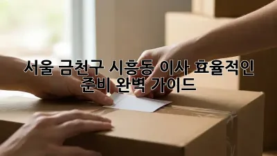 서울 금천구 시흥동 이사, 효율적인 준비 완벽 가이드