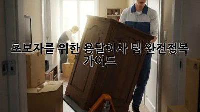 초보자를 위한 용달이사 팁 완전정복 가이드
